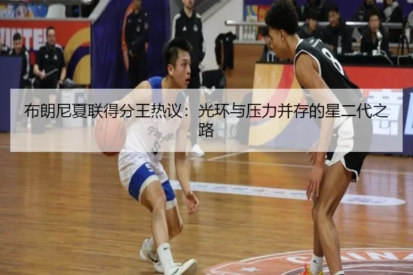 布朗尼夏联得分王热议：光环与压力并存的星二代之路